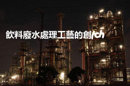 飲料廢水處理工藝的創(chuàng)新與以后？